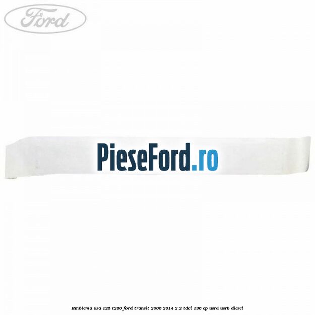 Emblema usa 125 T260 Ford Transit 2006-2014 2.2 TDCi 136 cp Emblema usa 125 T260 Ford Transit 2006-2014 2.2 TDCi 136 cp USRA, USRB diesel
