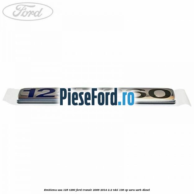 Emblema usa 125 T260 Ford Transit 2006-2014 2.2 TDCi 136 cp Emblema usa 125 T260 Ford Transit 2006-2014 2.2 TDCi 136 cp USRA, USRB diesel