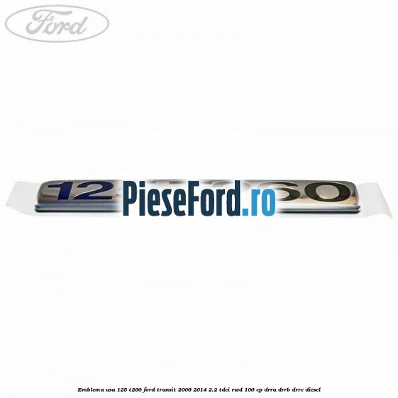 Emblema usa 125 T260 Ford Transit 2006-2014 2.2 TDCi RWD 100 cp Emblema usa 125 T260 Ford Transit 2006-2014 2.2 TDCi RWD 100 cp DRRA, DRRB, DRRC diesel