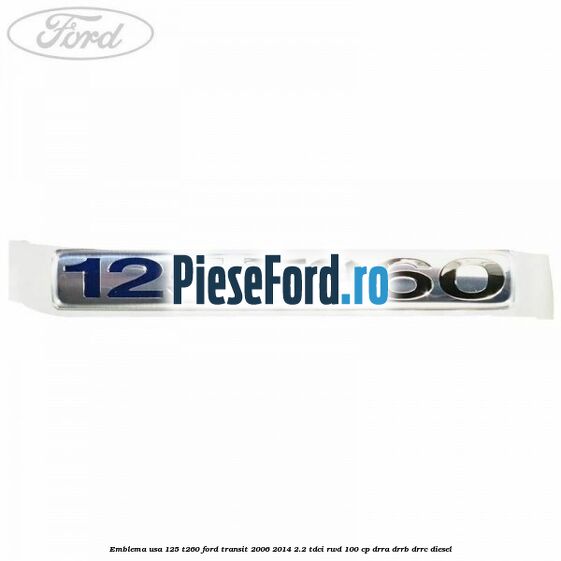Emblema usa 125 T260 Ford Transit 2006-2014 2.2 TDCi RWD 100 cp Emblema usa 125 T260 Ford Transit 2006-2014 2.2 TDCi RWD 100 cp DRRA, DRRB, DRRC diesel