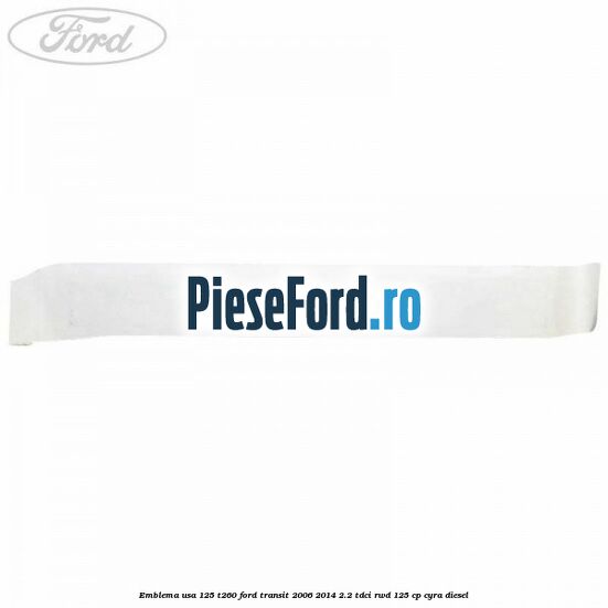 Emblema usa 125 T260 Ford Transit 2006-2014 2.2 TDCi RWD 125 cp CYRA diesel