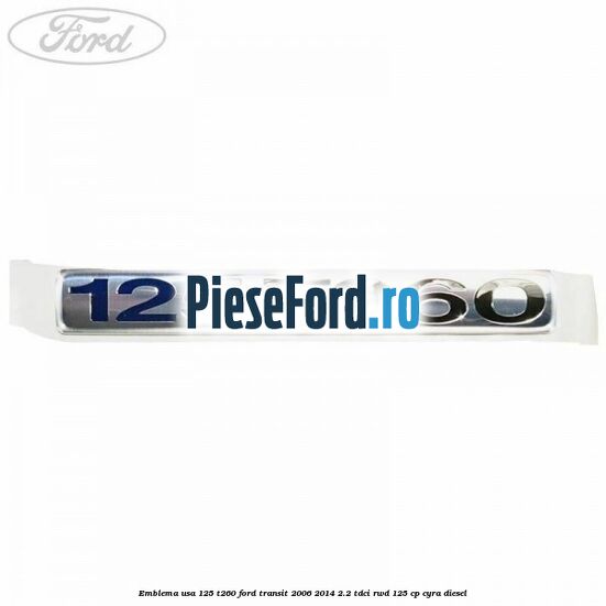 Emblema usa 125 T260 Ford Transit 2006-2014 2.2 TDCi RWD 125 cp CYRA diesel