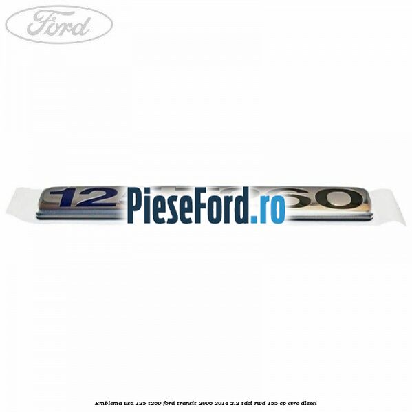 Emblema usa 125 T260 Ford Transit 2006-2014 2.2 TDCi RWD 155 cp Emblema usa 125 T260 Ford Transit 2006-2014 2.2 TDCi RWD 155 cp CVRC diesel
