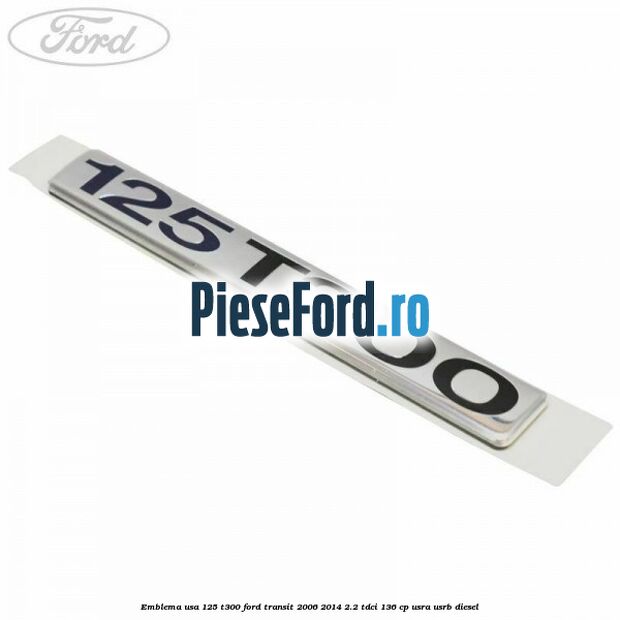 Emblema usa 125 T300 Ford Transit 2006-2014 2.2 TDCi 136 cp USRA, USRB diesel