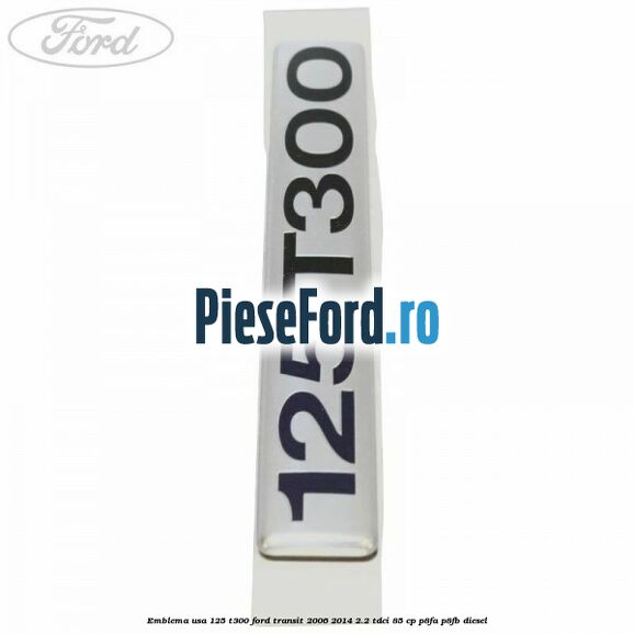 Emblema usa 125 T300 Ford Transit 2006-2014 2.2 TDCi 85 cp P8FA, P8FB diesel