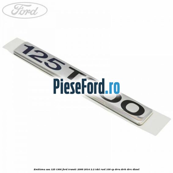 Emblema usa 125 T300 Ford Transit 2006-2014 2.2 TDCi RWD 100 cp DRRA, DRRB, DRRC diesel