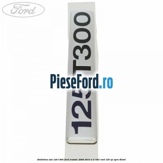 Emblema usa 125 T300 Ford Transit 2006-2014 2.2 TDCi RWD 125 cp CYRA diesel