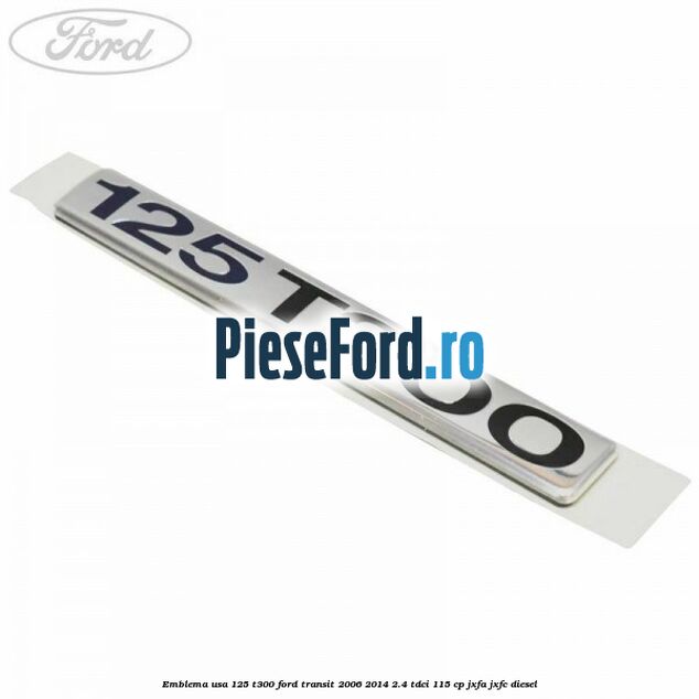 Emblema usa 125 T300 Ford Transit 2006-2014 2.4 TDCi 115 cp JXFA, JXFC diesel