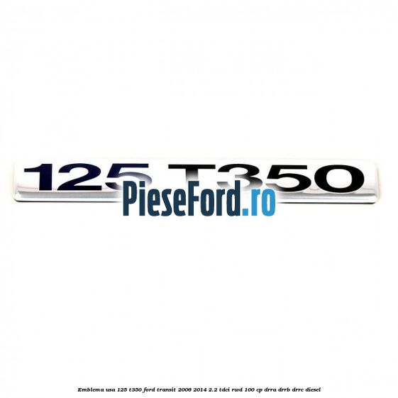Emblema usa 125 T350 Ford Transit 2006-2014 2.2 TDCi RWD 100 cp DRRA, DRRB, DRRC diesel