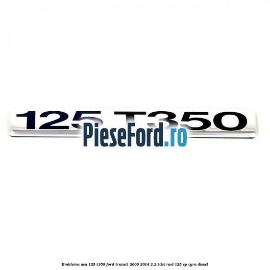 Emblema usa 125 T350 Ford Transit 2006-2014 2.2 TDCi RWD 125 cp CYRA diesel