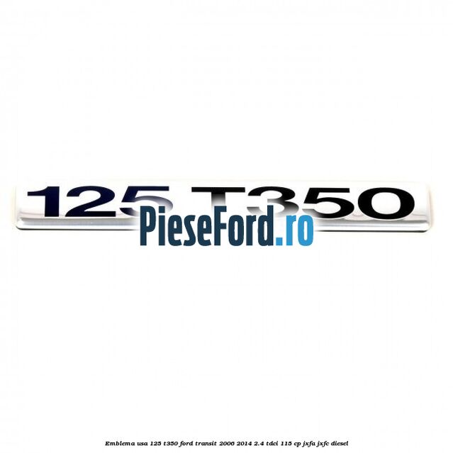 Emblema usa 125 T350 Ford Transit 2006-2014 2.4 TDCi 115 cp JXFA, JXFC diesel