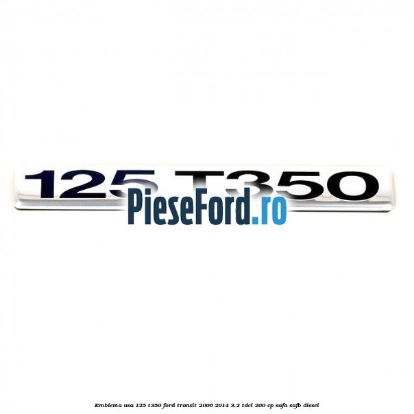 Emblema usa 125 T350 Ford Transit 2006-2014 3.2 TDCi 200 cp SAFA, SAFB diesel