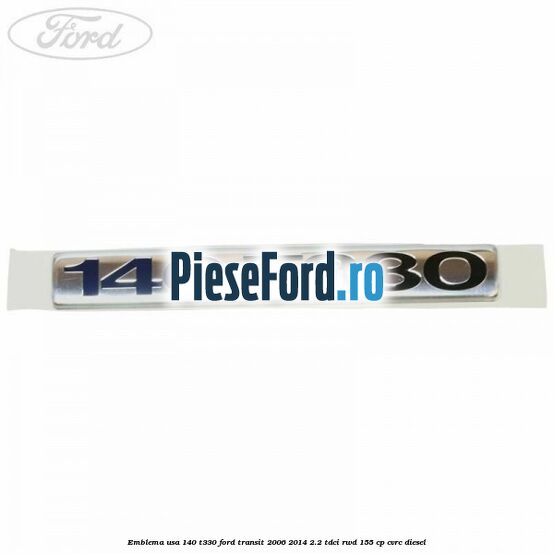 Emblema usa 140 T330 Ford Transit 2006-2014 2.2 TDCi RWD 155 cp Emblema usa 140 T330 Ford Transit 2006-2014 2.2 TDCi RWD 155 cp CVRC diesel