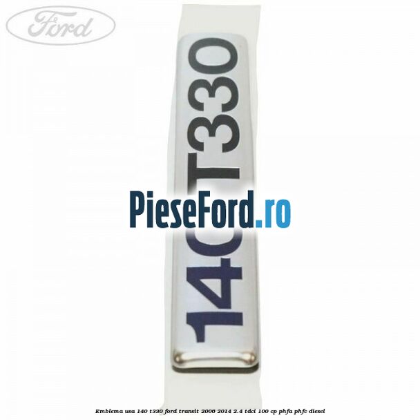 Emblema usa 140 T330 Ford Transit 2006-2014 2.4 TDCi 100 cp PHFA, PHFC diesel