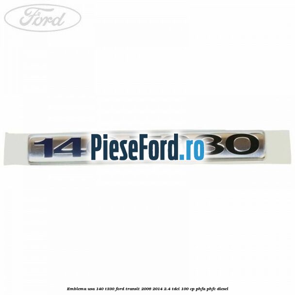 Emblema usa 140 T330 Ford Transit 2006-2014 2.4 TDCi 100 cp PHFA, PHFC diesel