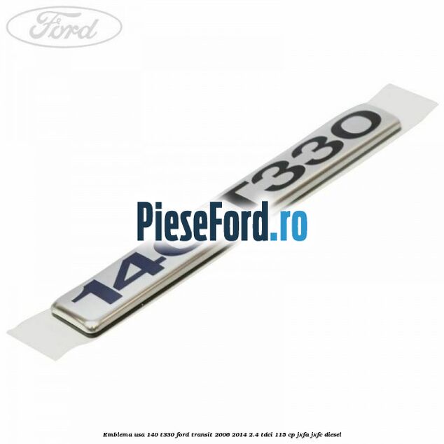 Emblema usa 140 T330 Ford Transit 2006-2014 2.4 TDCi 115 cp JXFA, JXFC diesel