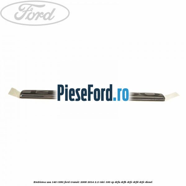 Emblema usa 140 T350 Ford Transit 2006-2014 2.2 TDCi 100 cp DRFA, DRFB, DRFC, DRFD, DRFE diesel