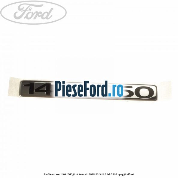 Emblema usa 140 T350 Ford Transit 2006-2014 2.2 TDCi 110 cp QVFA diesel