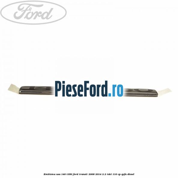 Emblema usa 140 T350 Ford Transit 2006-2014 2.2 TDCi 110 cp Emblema usa 140 T350 Ford Transit 2006-2014 2.2 TDCi 110 cp QVFA diesel
