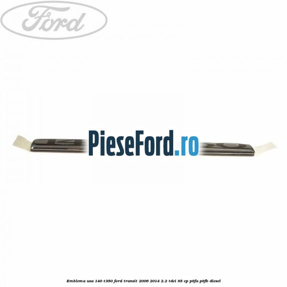 Emblema usa 140 T350 Ford Transit 2006-2014 2.2 TDCi 85 cp P8FA, P8FB diesel