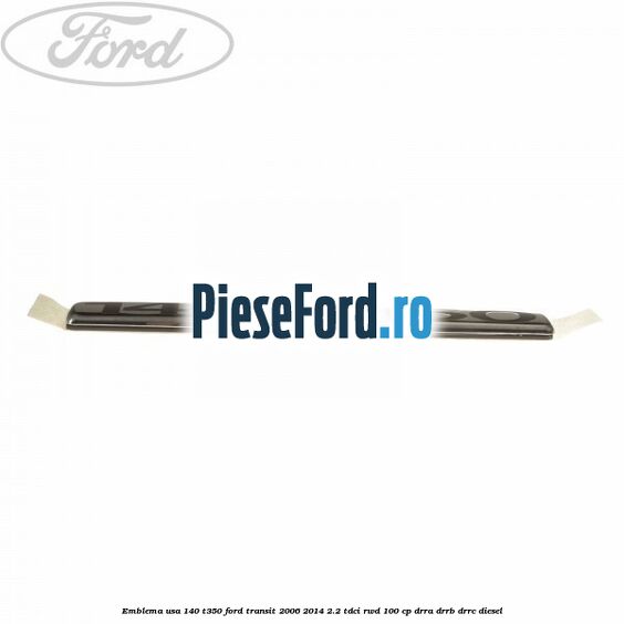 Emblema usa 140 T350 Ford Transit 2006-2014 2.2 TDCi RWD 100 cp DRRA, DRRB, DRRC diesel