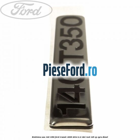 Emblema usa 140 T350 Ford Transit 2006-2014 2.2 TDCi RWD 125 cp CYRA diesel
