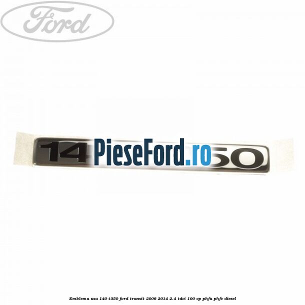 Emblema usa 140 T350 Ford Transit 2006-2014 2.4 TDCi 100 cp PHFA, PHFC diesel