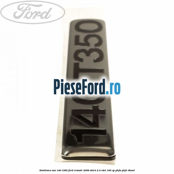 Emblema usa 140 T350 Ford Transit 2006-2014 2.4 TDCi 100 cp PHFA, PHFC diesel