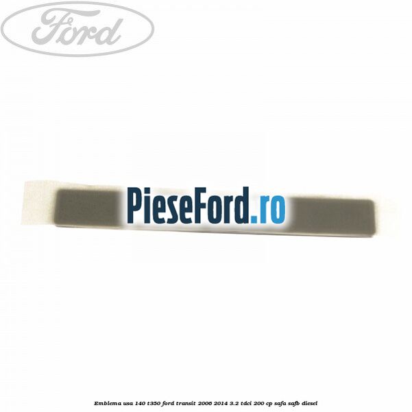 Emblema usa 140 T350 Ford Transit 2006-2014 3.2 TDCi 200 cp SAFA, SAFB diesel