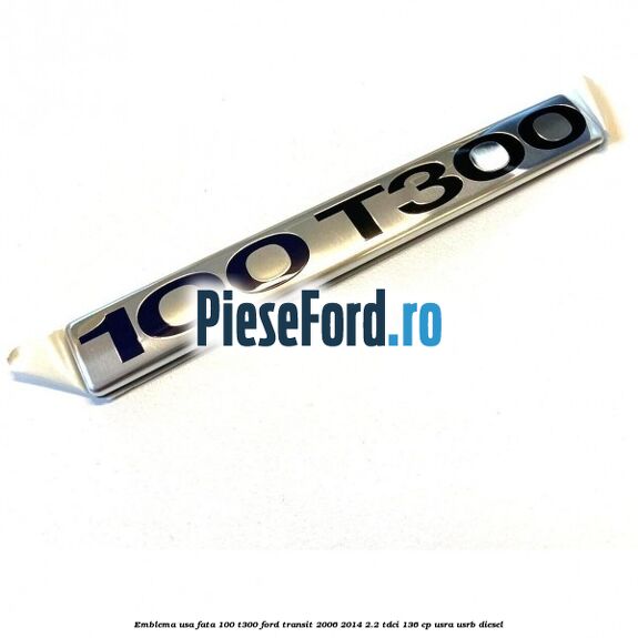 Emblema usa fata 100 T300 Ford Transit 2006-2014 2.2 TDCi 136 cp USRA, USRB diesel