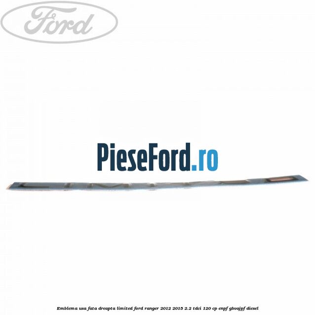 Emblema usa fata dreapta LIMITED Ford Ranger 2012-2015 2.2 TDCi 120 cp ENPF, GBVAJPF diesel