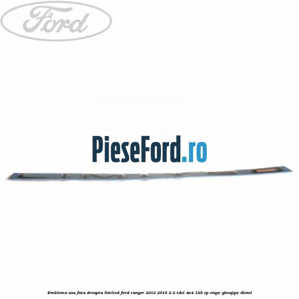 Emblema usa fata dreapta LIMITED Ford Ranger 2012-2015 2.2 TDCi 4x4 125 cp ENQW, GBVAJQW diesel
