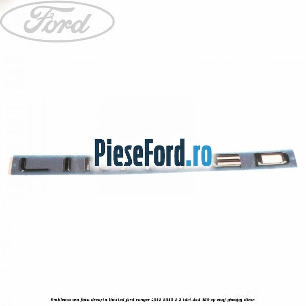 Emblema usa fata dreapta LIMITED Ford Ranger 2012-2015 2.2 TDCi 4x4 150 cp ENQJ, GBVAJQJ diesel