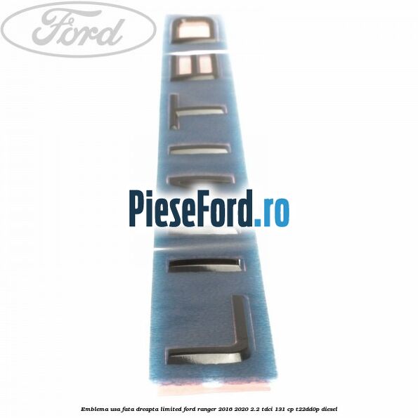 Emblema usa fata dreapta LIMITED Ford Ranger 2016-2020 2.2 TDCi 131 cp T22DD0P diesel