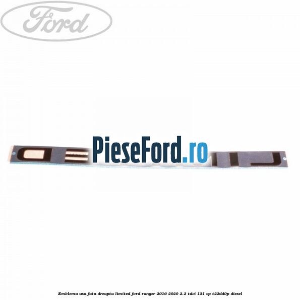 Emblema usa fata dreapta LIMITED Ford Ranger 2016-2020 2.2 TDCi 131 cp T22DD0P diesel