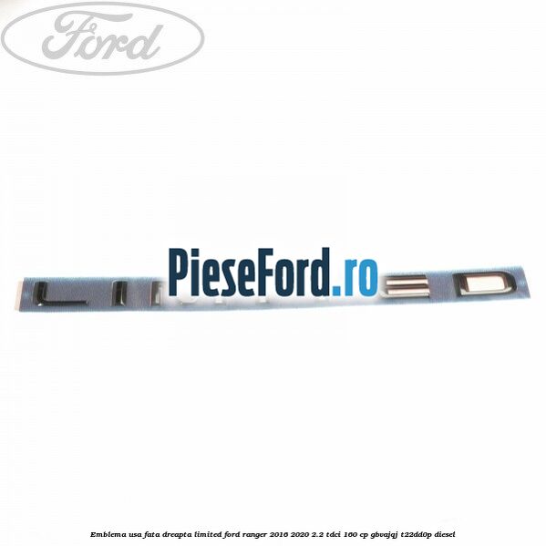 Emblema usa fata dreapta LIMITED Ford Ranger 2016-2020 2.2 TDCi 160 cp GBVAJQJ, T22DD0P diesel