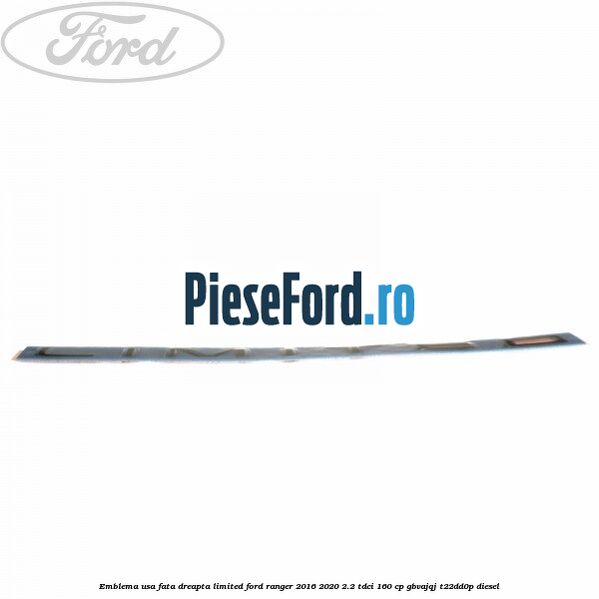 Emblema usa fata dreapta LIMITED Ford Ranger 2016-2020 2.2 TDCi 160 cp GBVAJQJ, T22DD0P diesel