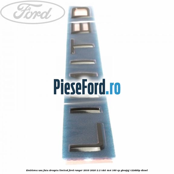 Emblema usa fata dreapta LIMITED Ford Ranger 2016-2020 2.2 TDCi 4x4 160 cp GBVAJQJ, T22DD0P diesel