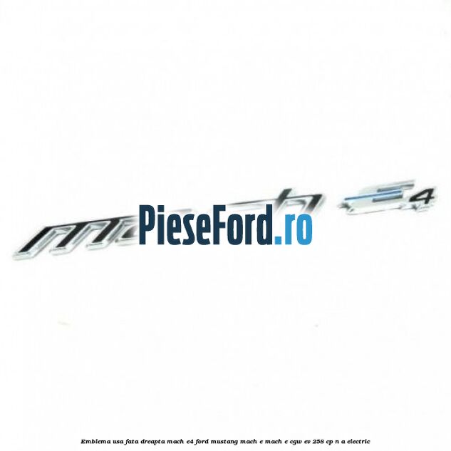 Emblema usa fata dreapta Mach E4 Ford Mustang Mach-E MACH-E (CGW) EV 258 cp Emblema usa fata dreapta Mach E4 Ford Mustang Mach-E MACH-E (CGW) EV 258 cp n/a electric