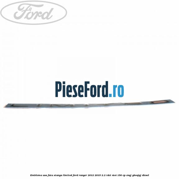 Emblema usa fata stanga LIMITED Ford Ranger 2012-2015 2.2 TDCi 4x4 150 cp Emblema usa fata stanga LIMITED Ford Ranger 2012-2015 2.2 TDCi 4x4 150 cp ENQJ, GBVAJQJ diesel