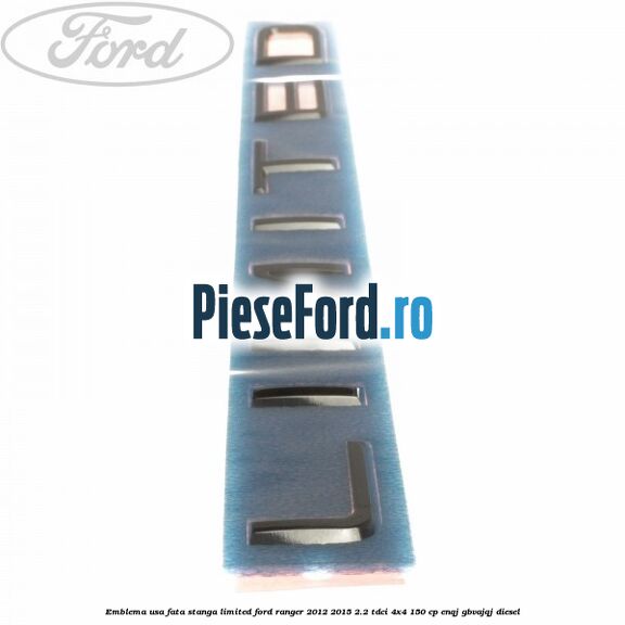 Emblema usa fata stanga LIMITED Ford Ranger 2012-2015 2.2 TDCi 4x4 150 cp Emblema usa fata stanga LIMITED Ford Ranger 2012-2015 2.2 TDCi 4x4 150 cp ENQJ, GBVAJQJ diesel