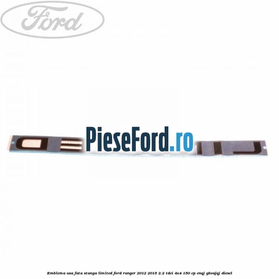 Emblema usa fata stanga LIMITED Ford Ranger 2012-2015 2.2 TDCi 4x4 150 cp Emblema usa fata stanga LIMITED Ford Ranger 2012-2015 2.2 TDCi 4x4 150 cp ENQJ, GBVAJQJ diesel