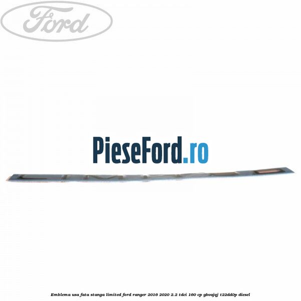 Emblema usa fata stanga LIMITED Ford Ranger 2016-2020 2.2 TDCi 160 cp GBVAJQJ, T22DD0P diesel