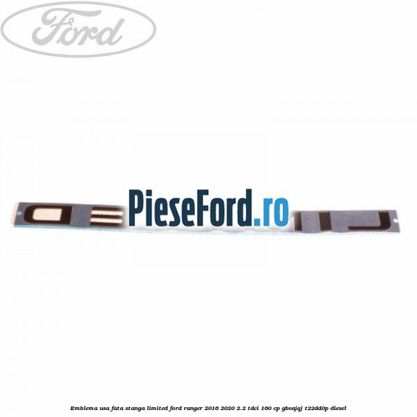 Emblema usa fata stanga LIMITED Ford Ranger 2016-2020 2.2 TDCi 160 cp GBVAJQJ, T22DD0P diesel