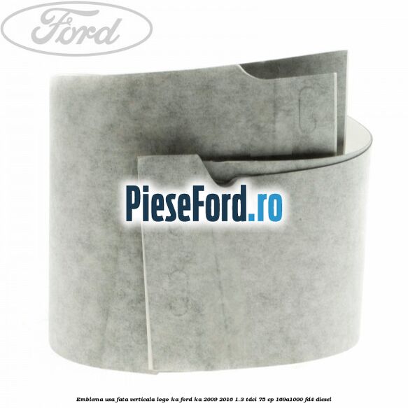 Emblema usa fata verticala logo KA Ford Ka 2009-2016 1.3 TDCi 75 cp 169A1000, FD4 diesel