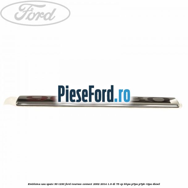 Emblema usa spate 90 T230 Ford Tourneo Connect 2002-2014 1.8 Di 75 cp BHPA, P7PA, P7PB, R2PA diesel