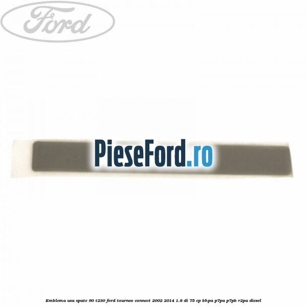 Emblema usa spate 90 T230 Ford Tourneo Connect 2002-2014 1.8 Di 75 cp BHPA, P7PA, P7PB, R2PA diesel