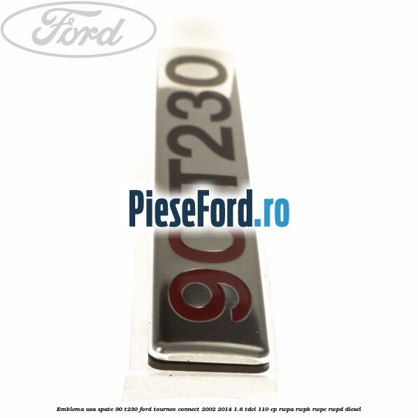 Emblema usa spate 90 T230 Ford Tourneo Connect 2002-2014 1.8 TDCi 110 cp Emblema usa spate 90 T230 Ford Tourneo Connect 2002-2014 1.8 TDCi 110 cp RWPA, RWPB, RWPC, RWPD diesel