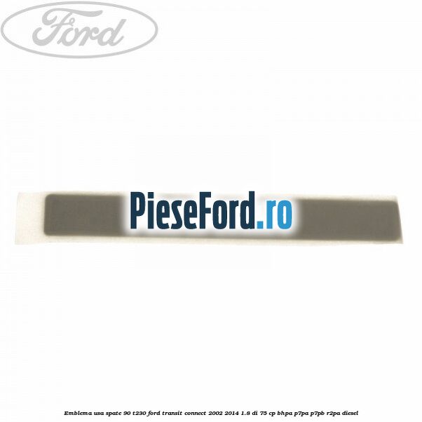 Emblema usa spate 90 T230 Ford Transit Connect 2002-2014 1.8 Di 75 cp BHPA, P7PA, P7PB, R2PA diesel