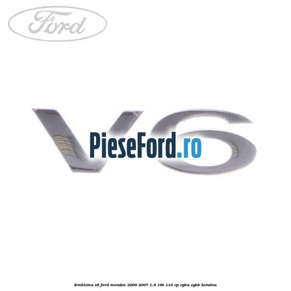 Emblema V6 Ford Mondeo 2000-2007 1.8 16V 110 cp CGBA, CGBB benzina